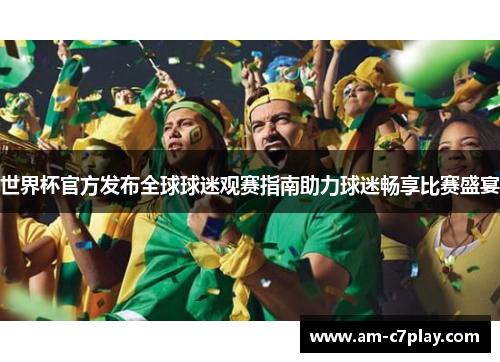 世界杯官方发布全球球迷观赛指南助力球迷畅享比赛盛宴