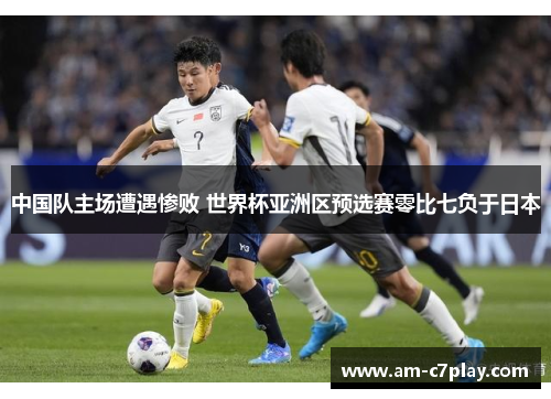 中国队主场遭遇惨败 世界杯亚洲区预选赛零比七负于日本