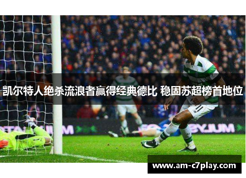 凯尔特人绝杀流浪者赢得经典德比 稳固苏超榜首地位