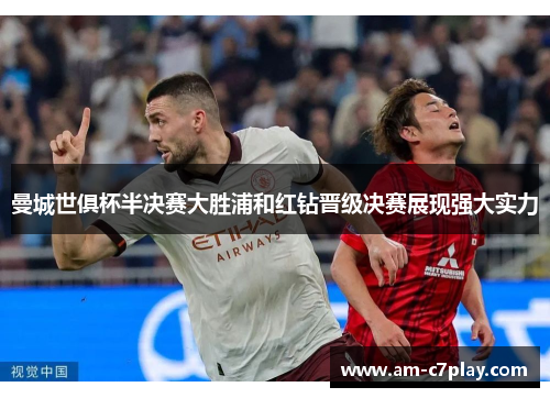 曼城世俱杯半决赛大胜浦和红钻晋级决赛展现强大实力