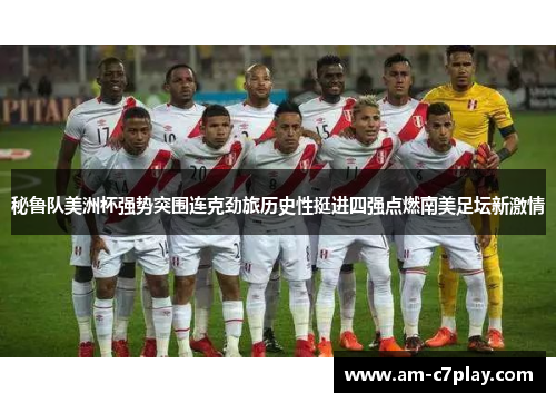 秘鲁队美洲杯强势突围连克劲旅历史性挺进四强点燃南美足坛新激情