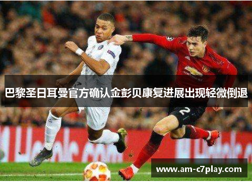 巴黎圣日耳曼官方确认金彭贝康复进展出现轻微倒退