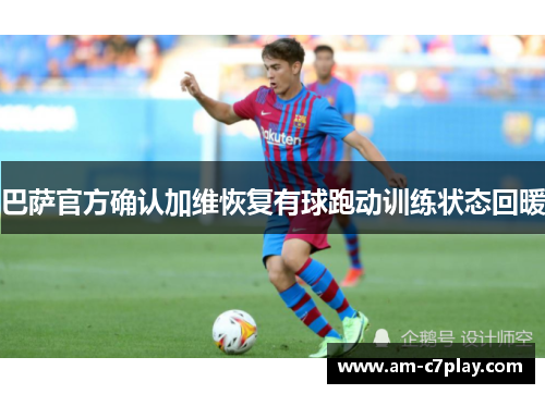 巴萨官方确认加维恢复有球跑动训练状态回暖