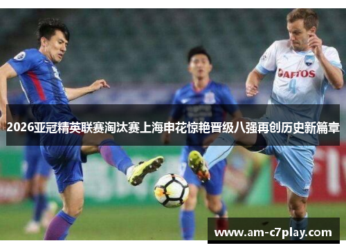 2026亚冠精英联赛淘汰赛上海申花惊艳晋级八强再创历史新篇章