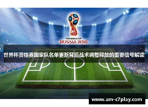 世界杯资格赛国家队名单更新背后战术调整释放的重要信号解读
