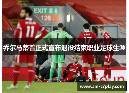 乔尔马蒂普正式宣布退役结束职业足球生涯