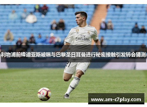 利物浦前锋迪亚斯被曝与巴黎圣日耳曼进行秘密接触引发转会猜测