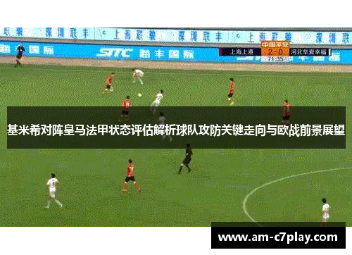 基米希对阵皇马法甲状态评估解析球队攻防关键走向与欧战前景展望
