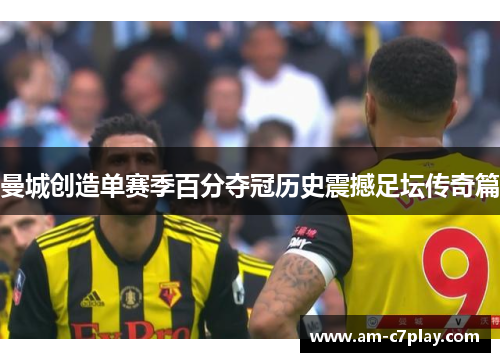 曼城创造单赛季百分夺冠历史震撼足坛传奇篇