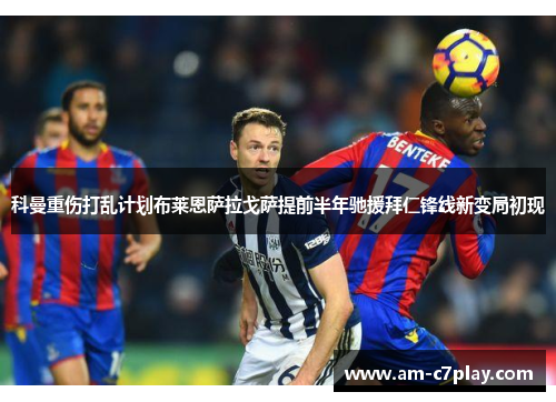 科曼重伤打乱计划布莱恩萨拉戈萨提前半年驰援拜仁锋线新变局初现