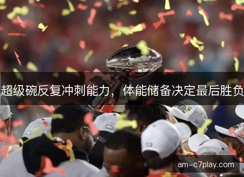 超级碗反复冲刺能力，体能储备决定最后胜负