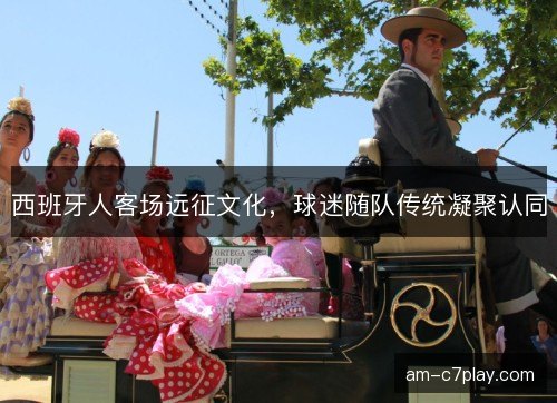 西班牙人客场远征文化，球迷随队传统凝聚认同
